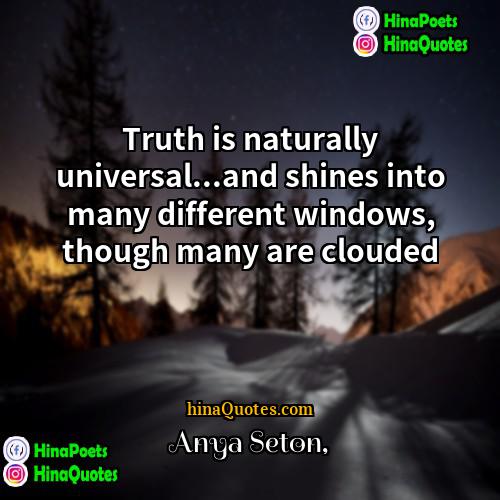 Anya Seton Quotes | Truth is naturally universal...and shines into many